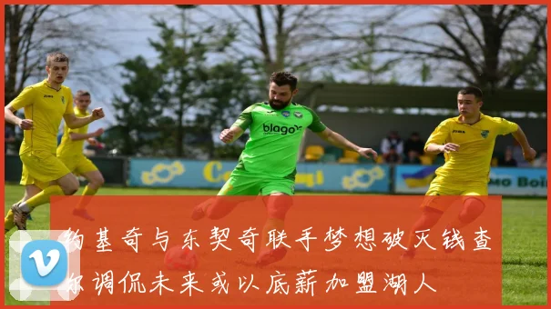 约基奇与东契奇联手梦想破灭钱查尔调侃未来或以底薪加盟湖人