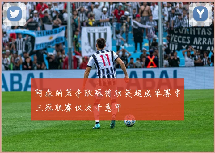 阿森纳若夺欧冠将助英超成单赛季三冠联赛仅次于意甲