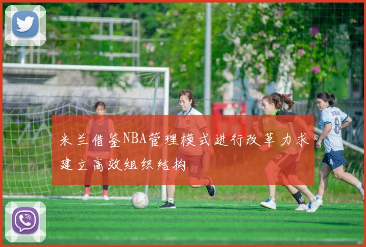 米兰借鉴NBA管理模式进行改革力求建立高效组织结构