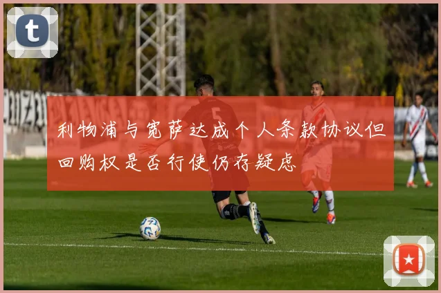 利物浦与宽萨达成个人条款协议但回购权是否行使仍存疑虑