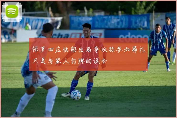 保罗回应快船出局争议称参加葬礼只是与家人打牌的误会