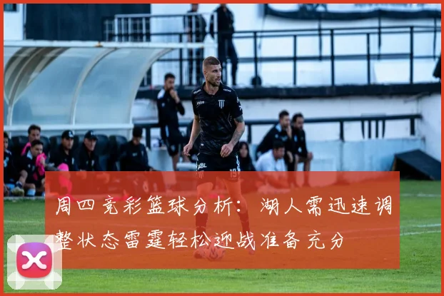 周四竞彩篮球分析：湖人需迅速调整状态雷霆轻松迎战准备充分